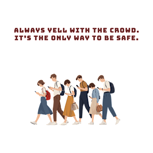 Always yell with the crowd. It’s the only way to be safe. T-Shirt