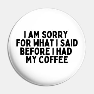 I am sorry for what I said before I had my coffee Pin