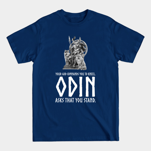 Discover Your god commands you to kneel Odin asks that you stand - Viking Mythology Norse Gods - Odin - T-Shirt