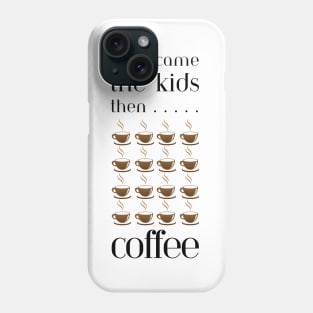 First came the kids then cups & cups of coffee Phone Case