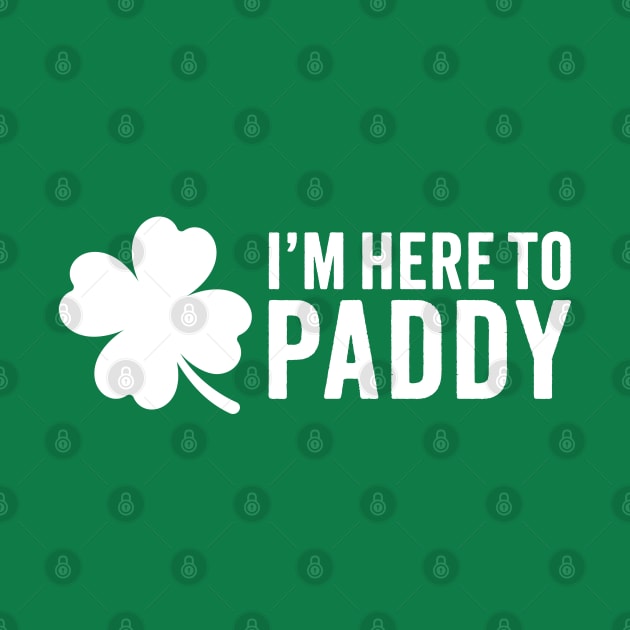 I'm Here To Paddy - Funny St. Patrick's Day by TwistedCharm