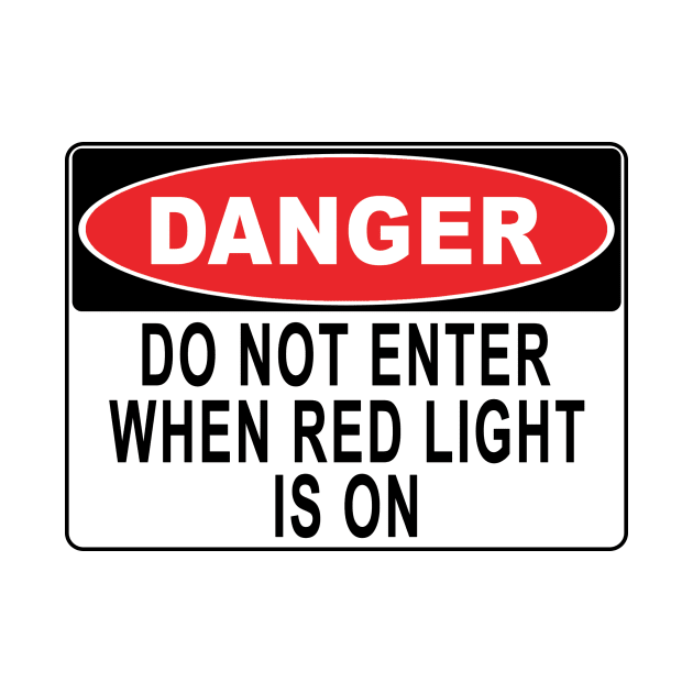 Danger - Do Not Enter When Red Light Is On by John_Thomas_Tees