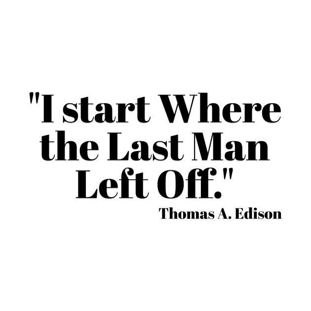 "I start Where the Last Man Left Off." Thomas A. Edison by Great Minds Speak
