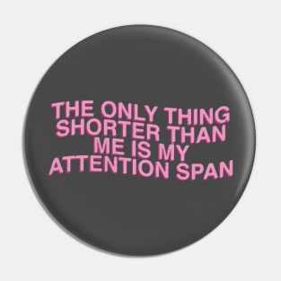 The Only Thing Shorter Than Me Is My Attention Span Pin