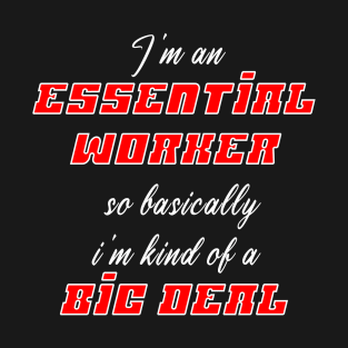 I'm an Essential Worker so basically i'm kind of a big deal T-Shirt