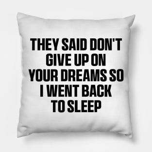 They said don't give up on your dreams so i went back to sleep Shirt, funny saying Pillow