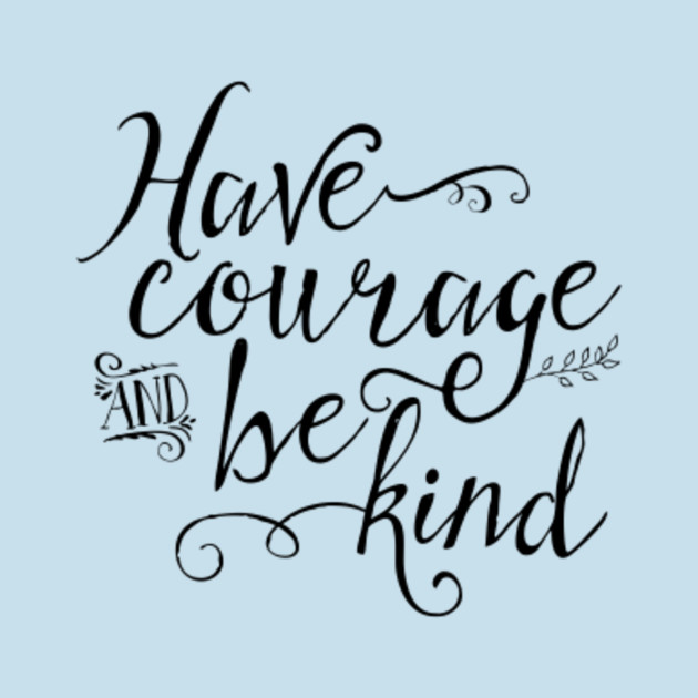 Have Courage and Be Kind