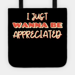 i just wanna be appreciated Tote