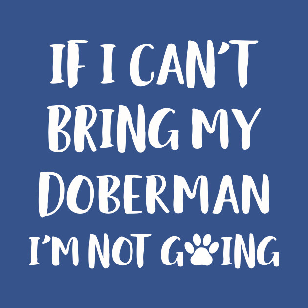 Discover If I Can't Bring My Doberman I'm Not Going Dog Gift Design - Dog Lover - T-Shirt