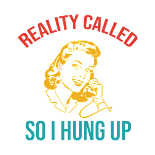 Reality Called So I Hung Up T-Shirt