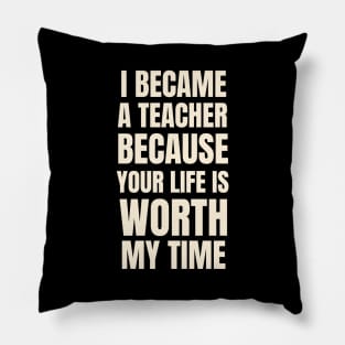 I Became A Teacher Because Your Life Is Worth My Time Typography Pillow