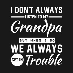 I Don't Always Listen To My Grandpa But When I Do We Always Get In Trouble T-Shirt