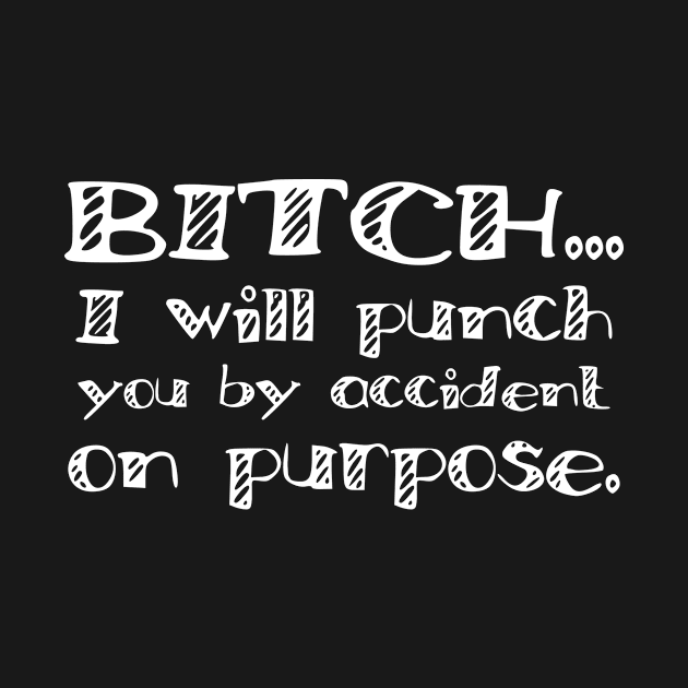 Bitch I Will Punch You By Accident On Purpose Gift by Tracy