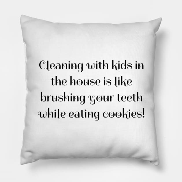 Cleaning with kids in the house is like brushing your teeth while eating cookies! Pillow by Christine aka stine1