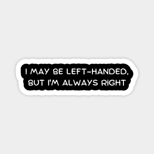 I may be left-handed, but I'm always right Magnet