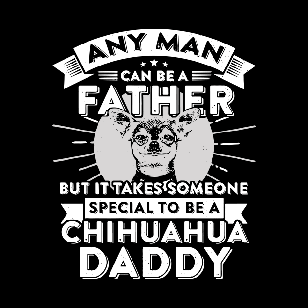 Any man can be a father but it takes someone special to be a chihuahua daddy by vnsharetech