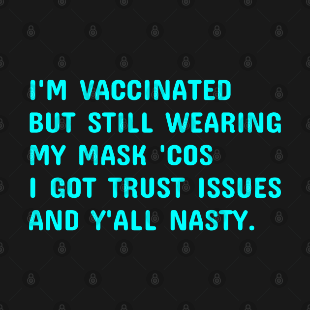 I'm Vaccinated But Still Wearing My Mask 'Cos Y'all Nasty by  hal mafhoum?