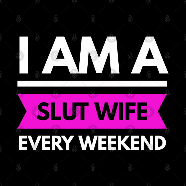 I AM A SLUT WIFE EVERY WEEKEND by FunnyZone