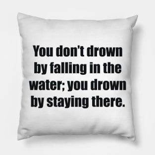 You don’t drown by falling in the water; you drown by staying there Pillow