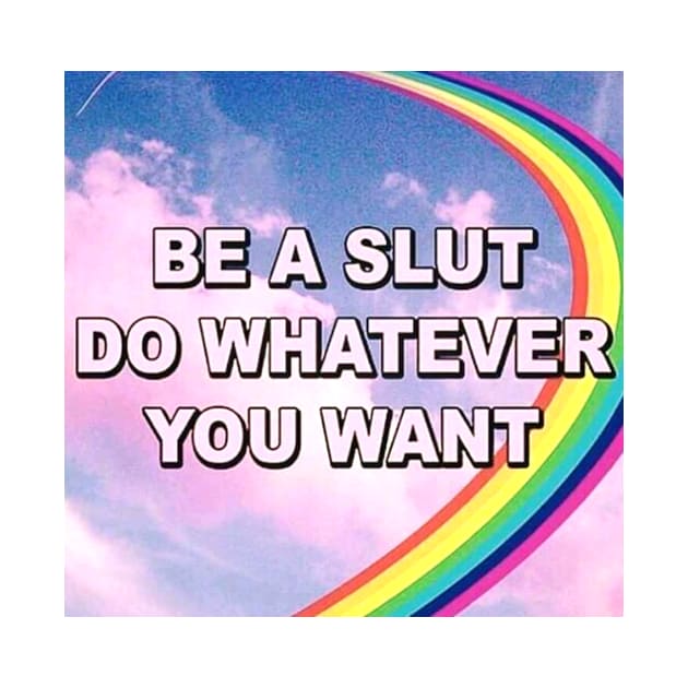 Be a Slut, Do Whatever You Want by MysticTimeline