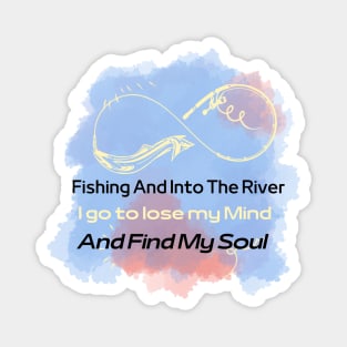 Fishing And Into The River I Go To Lose My Mind And Find My Soul Magnet