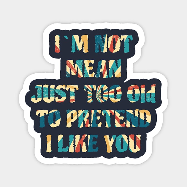 I'm Not Mean Just Too Old To Pretend I Like You Magnet by MissMorty2