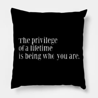 THE PRIVILEGE OF A LIFETIME IS BEING WHO YOU ARE Pillow