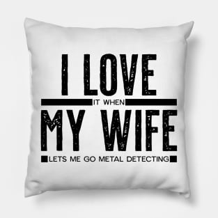 I LOVE it when MY WIFE lets me go metal detecting Pillow