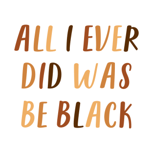 All I ever did was be black T-Shirt