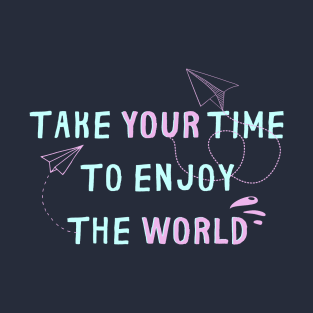 TAKE YOUR TIME TO ENJOY THE WORLD T-Shirt