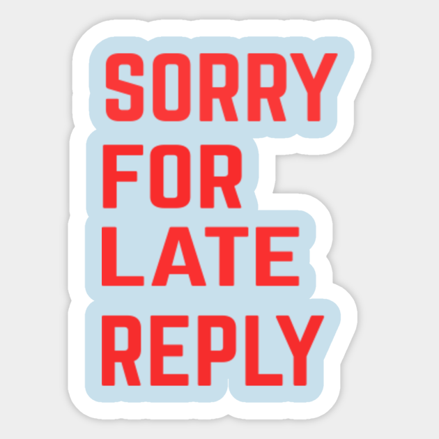 Sorry For Late Reply Sorry For Late Reply Aufkleber Teepublic De