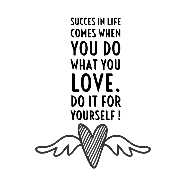 SUCCES IN LIFE COMES WHEN YOU DO WHAT YOU LOVE. DO IT FOR YOURSELF. by LetMeBeFree