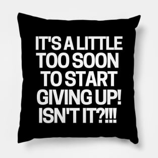 It's a little too soon to start giving up! Pillow