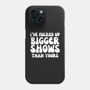 I've fucked up bigger shows than yours Phone Case