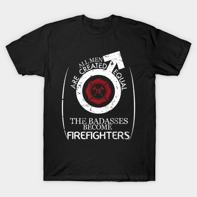 Discover All Men Are Created Equal The Badasses Become Firefighters - Firefighter Lover - T-Shirt