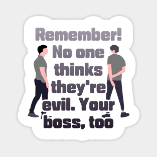 Remember! No one thinks they're evil. Your boss,too Magnet