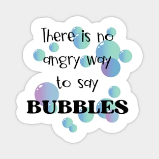 There Is No Angry Way to Say Bubbles Magnet