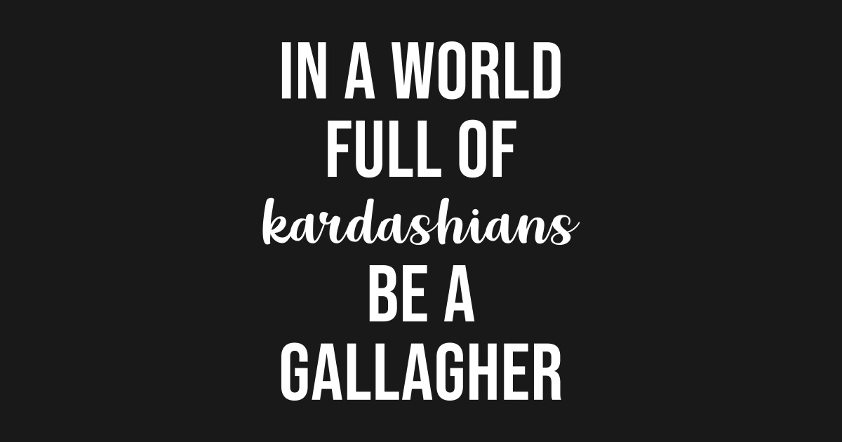In a World Full of Kardashians Be a Gallagher Shameless Posters and Art Prints TeePublic