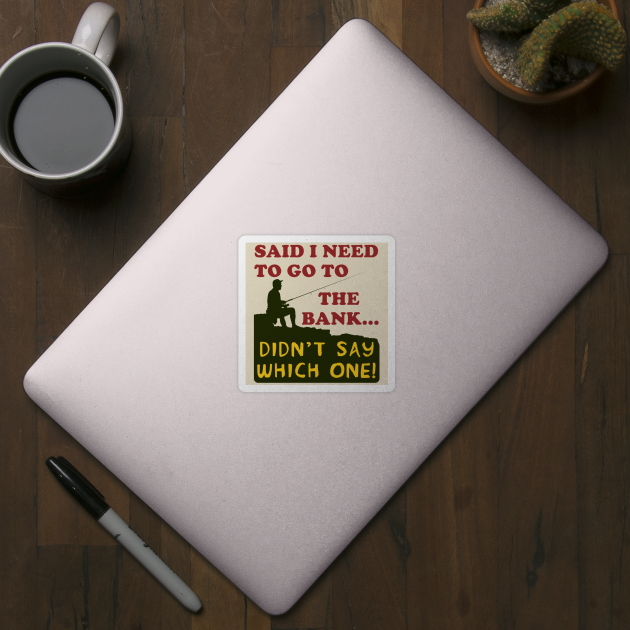 Said I Need To Go To The Bank - Fishing, Meme, Oddly Specific - Ironic  Fishing Meme - Sticker
