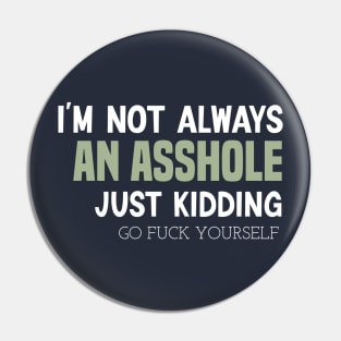 funny I'M NOT ALWAYS AN ASSHOLE JUST KIDDING GO FUCK YOURSELF Pin