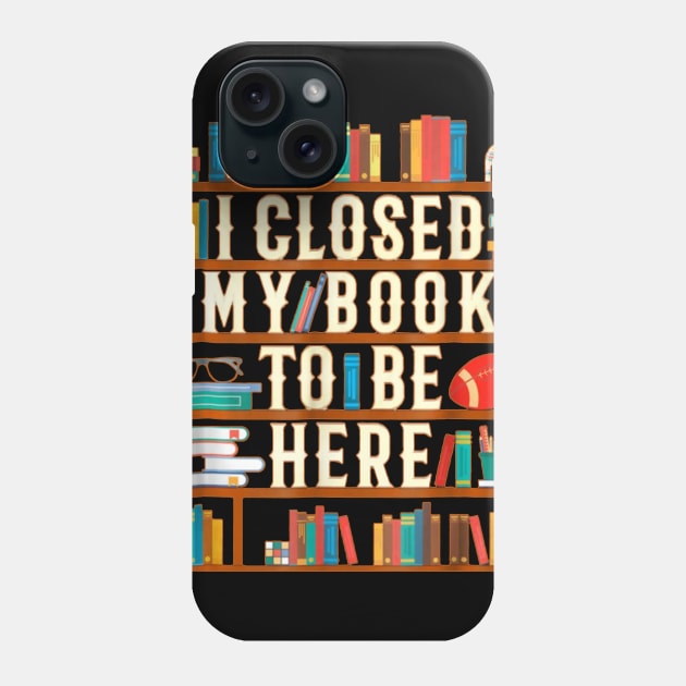 I Closed My Book To Be Here Funny Book Lover Gift Phone Case by Danielsmfbb