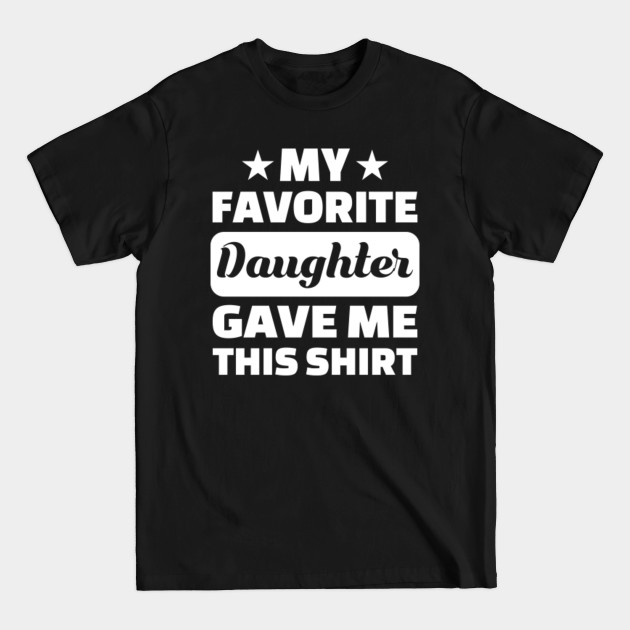 Discover Fathers Day - My Favorite Daughter Gave Me This Shirt - Fathers Day - T-Shirt