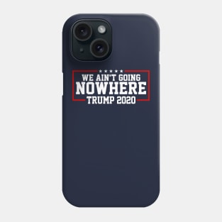 Trump 2020 We Ain't Going Nowhere Phone Case