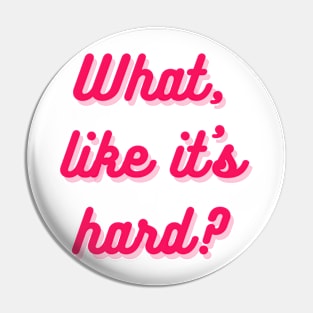 What, like it's hard? Pin