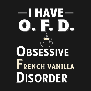 I Have OFD Obsessive French Vanilla Disorder Coffee TShirt T-Shirt