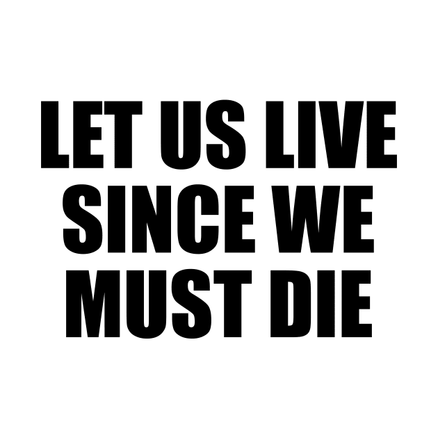 Let us live since we must die by BL4CK&WH1TE 