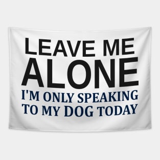 Leave Me Alone I'm Only Speaking To My Dog Today Tapestry