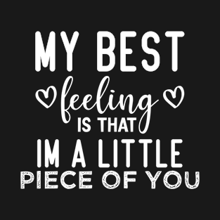 my best feeling is that i'm a little piece of you T-Shirt