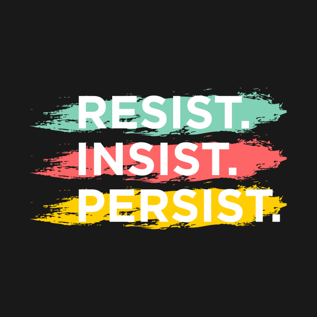 RESIST. INSIST. PERSIST. by NotSoGoodStudio