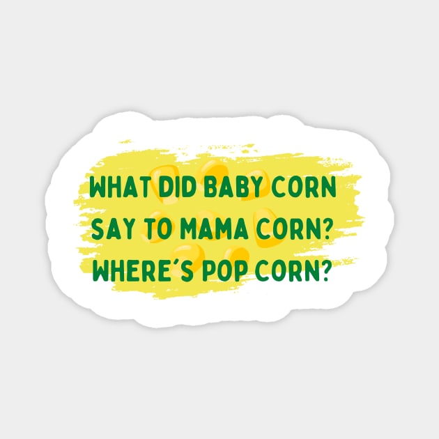 Dad Jokes : What did Baby Corn say to Mama Corn? Where's Pop Corn Magnet by justeiji